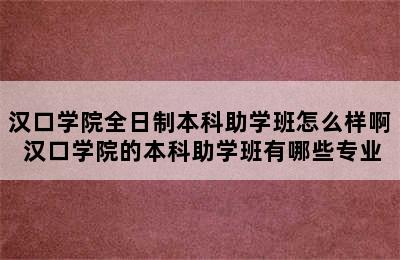 汉口学院全日制本科助学班怎么样啊 汉口学院的本科助学班有哪些专业